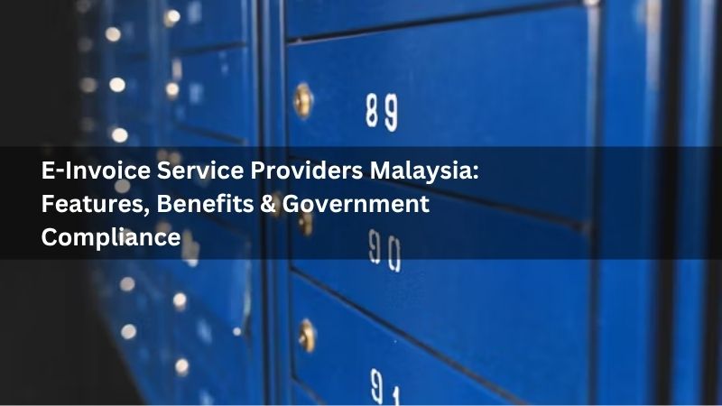 E-Invoice Service Providers Malaysia: Features, Benefits & Government Compliance