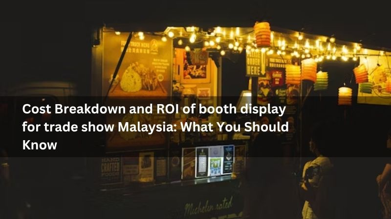 Cost Breakdown and ROI of booth display for trade show Malaysia: What You Should Know