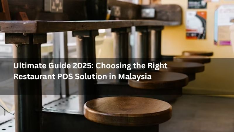 Ultimate Guide 2025: Choosing the Right Restaurant POS Solution in Malaysia