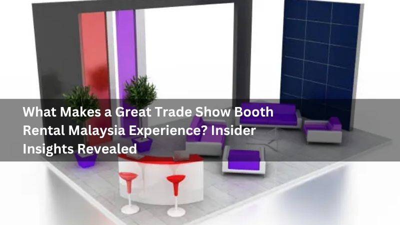 What Makes a Great Trade Show Booth Rental Malaysia Experience? Insider Insights Revealed