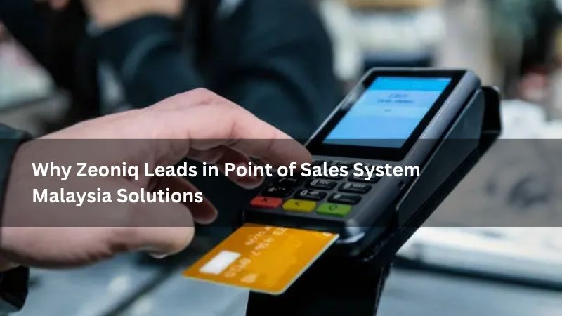 Why Zeoniq Leads in Point of Sales System Malaysia Solutions